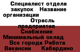 Специалист отдела закупок › Название организации ­ Coleman Services › Отрасль предприятия ­ Снабжение › Минимальный оклад ­ 1 - Все города Работа » Вакансии   . Кабардино-Балкарская респ.,Нальчик г.